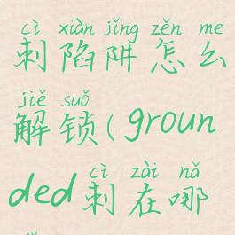 grounded地刺陷阱怎么解锁(grounded刺在哪里)