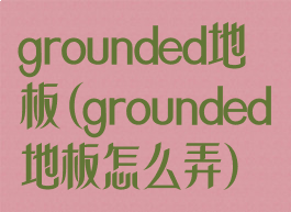 grounded地板(grounded地板怎么弄)