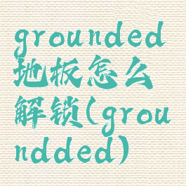 grounded地板怎么解锁(groundded)