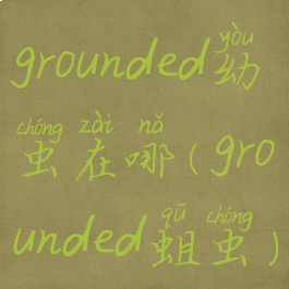 grounded幼虫在哪(grounded蛆虫)