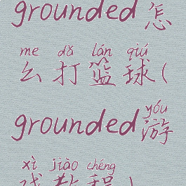 grounded怎么打篮球(grounded游戏教程)