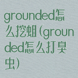 grounded怎么挖蛆(grounded怎么打臭虫)