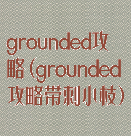grounded攻略(grounded攻略带刺小枝)