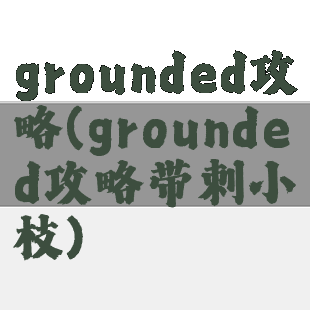 grounded攻略(grounded攻略带刺小枝)