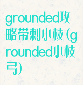 grounded攻略带刺小枝(grounded小枝弓)