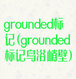 grounded标记(grounded标记鸟浴峭壁)