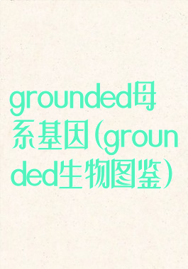 grounded母系基因(grounded生物图鉴)