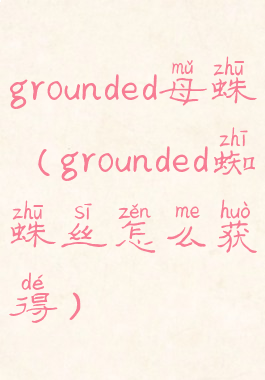 grounded母蛛(grounded蜘蛛丝怎么获得)