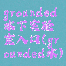 grounded水下实验室入口(grounded水)