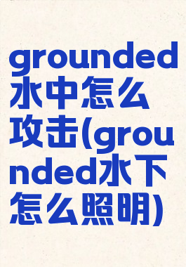 grounded水中怎么攻击(grounded水下怎么照明)