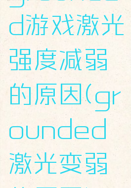 grounded游戏激光强度减弱的原因(grounded激光变弱的原因)