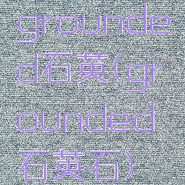 grounded石英(grounded石英石)