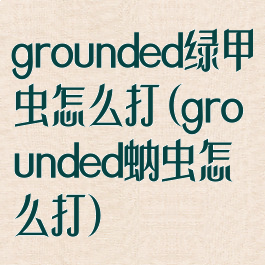 grounded绿甲虫怎么打(grounded蚋虫怎么打)