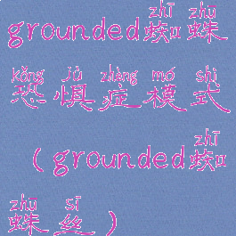 grounded蜘蛛恐惧症模式(grounded蜘蛛丝)