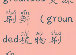 grounded资源刷新(grounded植物刷新)