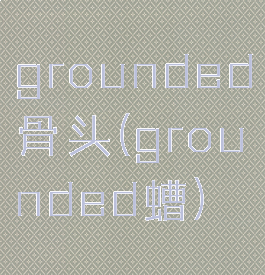 grounded骨头(grounded螬)