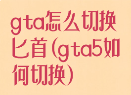 gta怎么切换匕首(gta5如何切换)