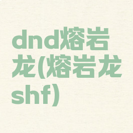 dnd熔岩龙(熔岩龙shf)