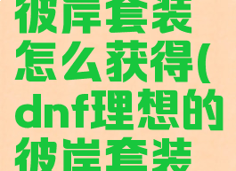 dnf理想的彼岸套装怎么获得(dnf理想的彼岸套装怎么获得)