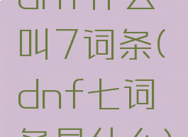 dnf什么叫7词条(dnf七词条是什么)