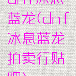dnf冰息蓝龙(dnf冰息蓝龙拍卖行贴吧)