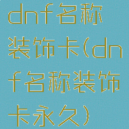 dnf名称装饰卡(dnf名称装饰卡永久)