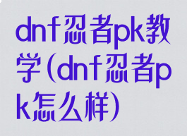 dnf忍者pk教学(dnf忍者pk怎么样)