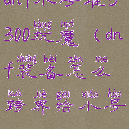 dnf小号堆5300抗魔(dnf装备怎么跨界给小号)