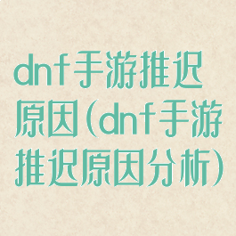 dnf手游推迟原因(dnf手游推迟原因分析)