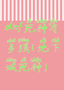 dnf死神有多强(地下城死神)