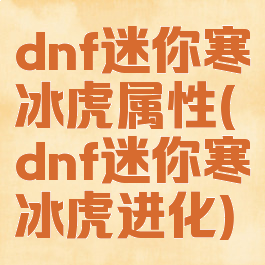 dnf迷你寒冰虎属性(dnf迷你寒冰虎进化)