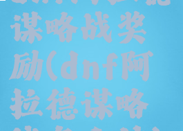 dnf阿拉德谋略战奖励(dnf阿拉德谋略战怎么过)