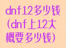 dnf12多少钱(dnf上12大概要多少钱)