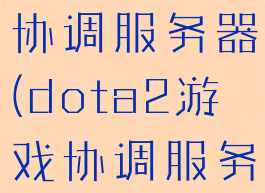 dota2游戏协调服务器(dota2游戏协调服务器登录中)