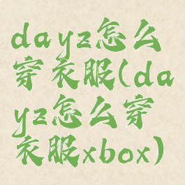 dayz怎么穿衣服(dayz怎么穿衣服xbox)