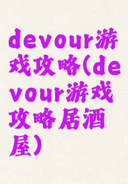 devour游戏攻略(devour游戏攻略居酒屋)