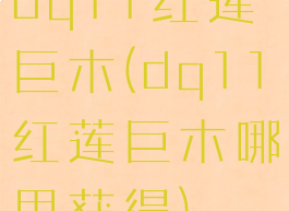 dq11红莲巨木(dq11红莲巨木哪里获得)
