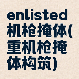 enlisted机枪掩体(重机枪掩体构筑)