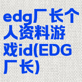 edg厂长个人资料游戏id(EDG厂长)