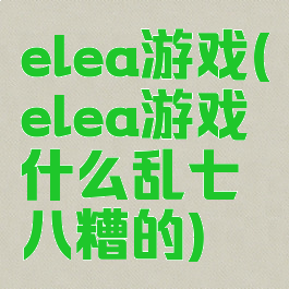 elea游戏(elea游戏什么乱七八糟的)