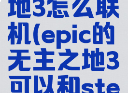 epic和steam无主之地3怎么联机(epic的无主之地3可以和steam的联机吗)