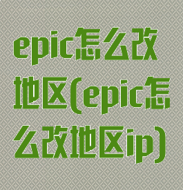 epic怎么改地区(epic怎么改地区ip)