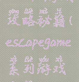 escape游戏攻略秘籍(escapegame系列游戏攻略)