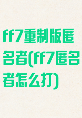 ff7重制版匿名者(ff7匿名者怎么打)