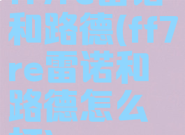 ff7re雷诺和路德(ff7re雷诺和路德怎么打)