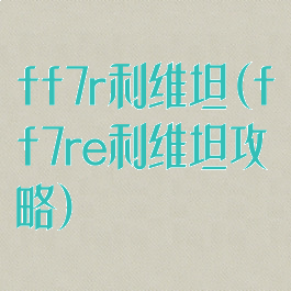 ff7r利维坦(ff7re利维坦攻略)