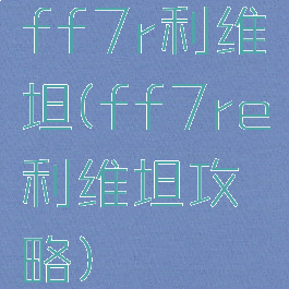 ff7r利维坦(ff7re利维坦攻略)
