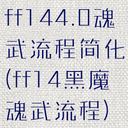 ff144.0魂武流程简化(ff14黑魔魂武流程)