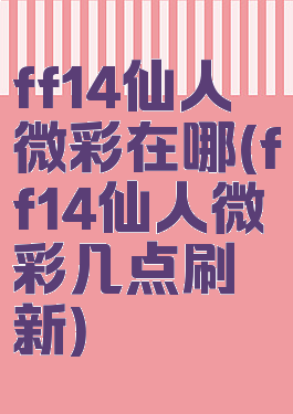 ff14仙人微彩在哪(ff14仙人微彩几点刷新)