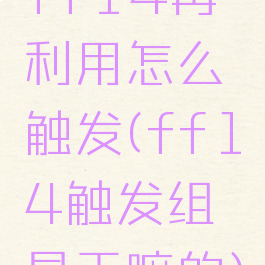 ff14再利用怎么触发(ff14触发组是干嘛的)